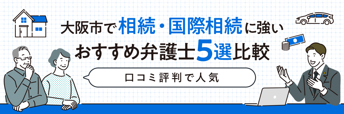 大阪市で相続・国際相続に強いおすすめ弁護士5選比較｜口コミ評判で人気